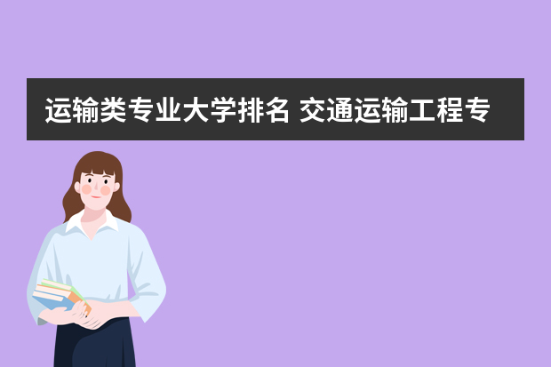 运输类专业大学排名 交通运输工程专业排名